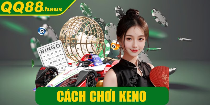 Cách chơi Keno - Bí quyết săn giải dễ trúng nhất hiện nay